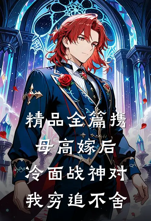 精品全篇携母高嫁后，冷面战神对我穷追不舍