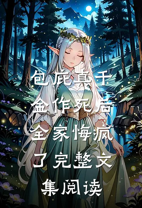 包庇真千金作死后，全家悔疯了完整文集阅读