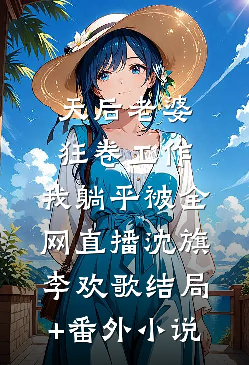 天后老婆狂卷工作，我躺平被全网直播沈旗李欢歌结局+番外小说