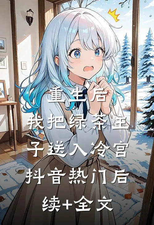 重生后，我把绿茶主子送入冷宫抖音热门后续+全文