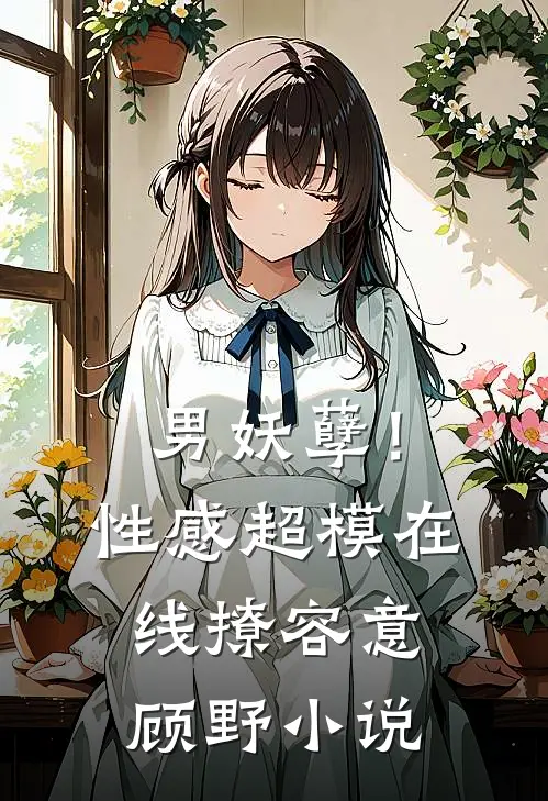 男妖孽！性感超模在线撩容意顾野小说
