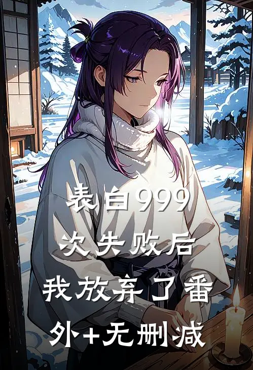 表白999次失败后，我放弃了番外+无删减