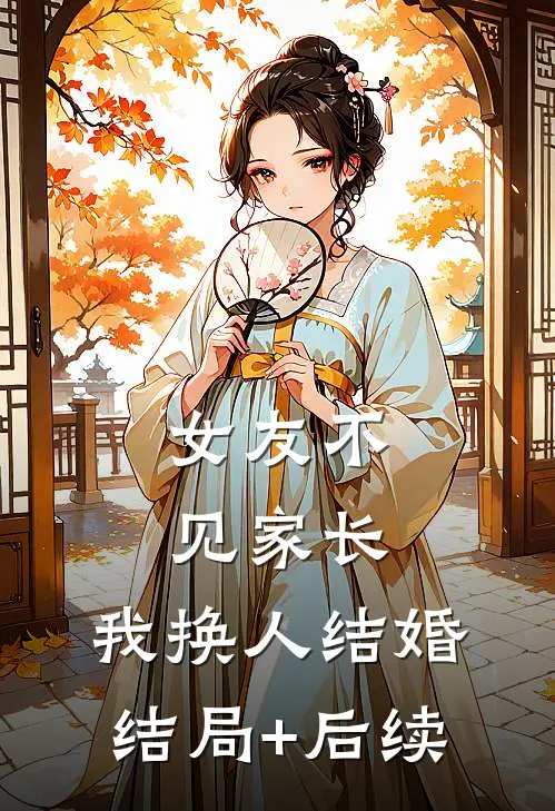 女友不见家长，我换人结婚结局+后续