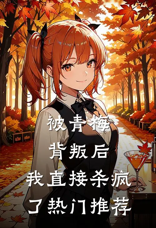被青梅背叛后，我直接杀疯了热门推荐