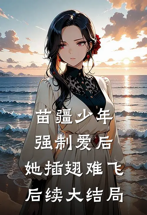 苗疆少年强制爱后，她插翅难飞后续大结局
