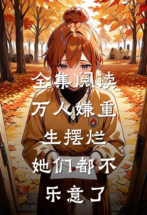 全集阅读万人嫌重生摆烂，她们都不乐意了