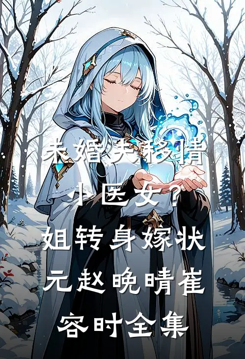 未婚夫移情小医女？姐转身嫁状元赵晚晴崔容时 全集