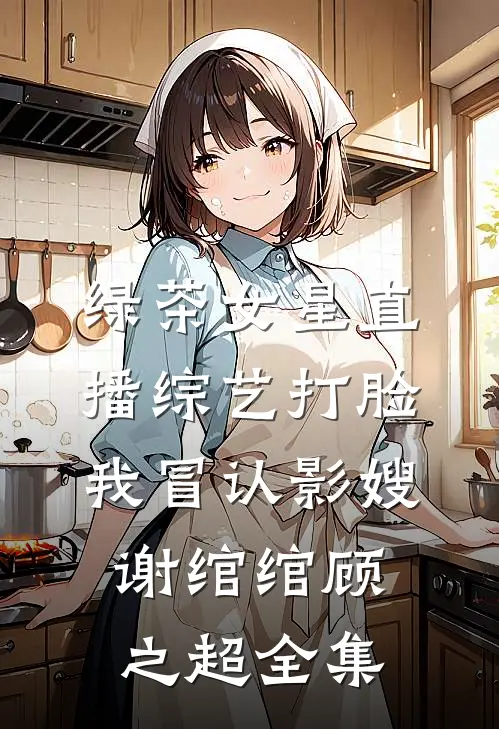 绿茶女星直播综艺打脸我冒认影嫂谢绾绾顾之超全集