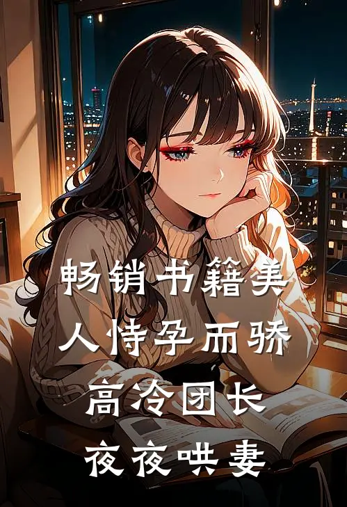 畅销书籍美人恃孕而骄，高冷团长夜夜哄妻