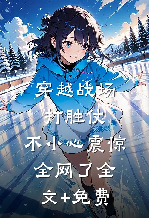 穿越战场打胜仗，不小心震惊全网了全文+免费