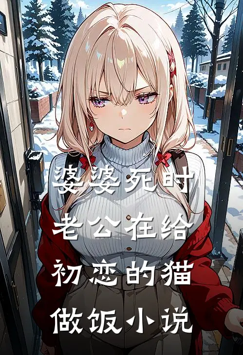 婆婆死时，老公在给初恋的猫做饭小说