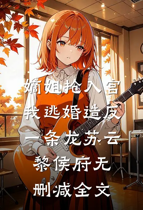嫡姐抢入宫，我逃婚造反一条龙苏云黎侯府无删减全文