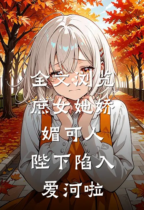 全文浏览庶女她娇媚可人，陛下陷入爱河啦