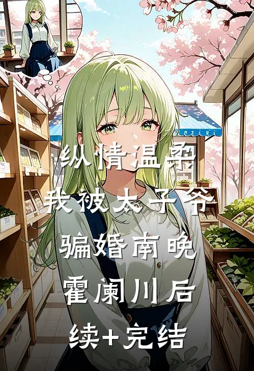 纵情温柔，我被太子爷骗婚南晚霍阑川后续+完结