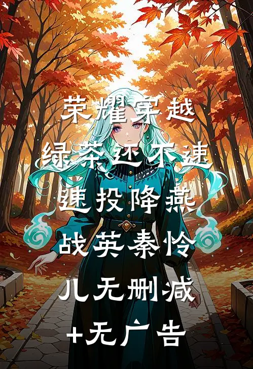 荣耀穿越，绿茶还不速速投降燕战英秦怜儿无删减+无广告