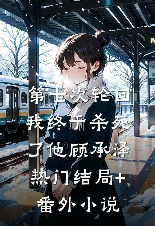 第七次轮回我终于杀死了他顾承泽热门结局+番外小说
