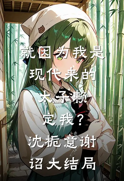 就因为我是现代来的，太子赖定我？沈栀意谢诏大结局