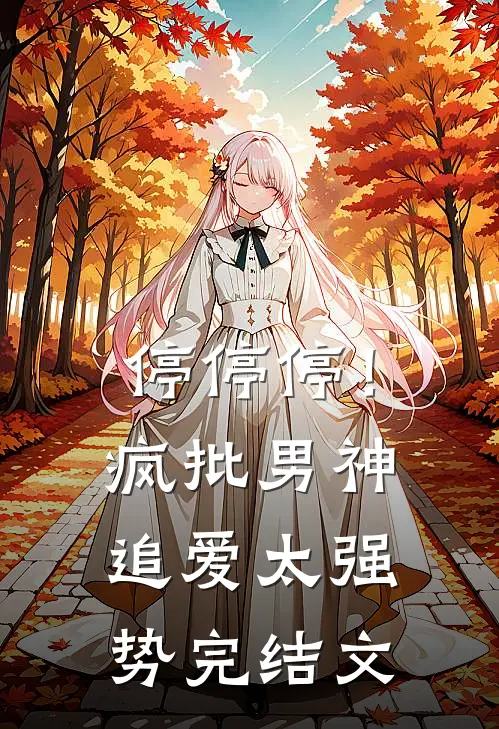 停停停！疯批男神追爱太强势完结文