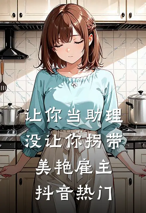 让你当助理，没让你拐带美艳雇主抖音热门