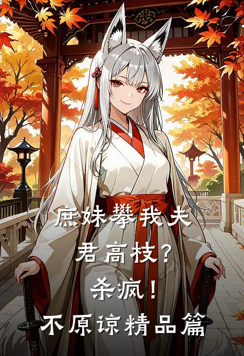 庶妹攀我夫君高枝？杀疯！不原谅精品篇