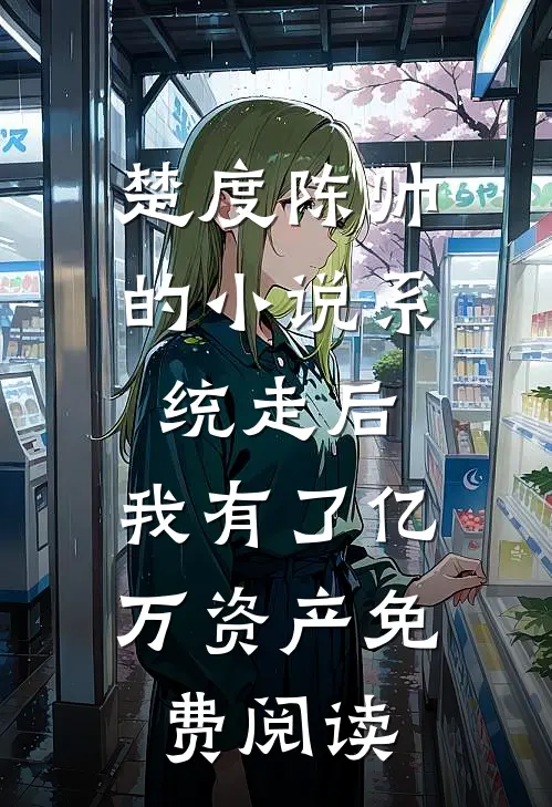 楚度陈帅的小说系统走后，我有了亿万资产免费阅读