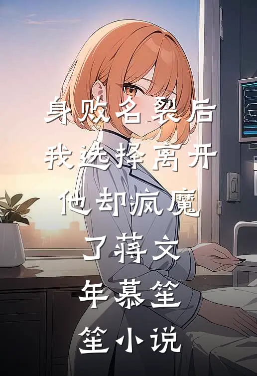 身败名裂后我选择离开，他却疯魔了蒋文年慕笙笙小说