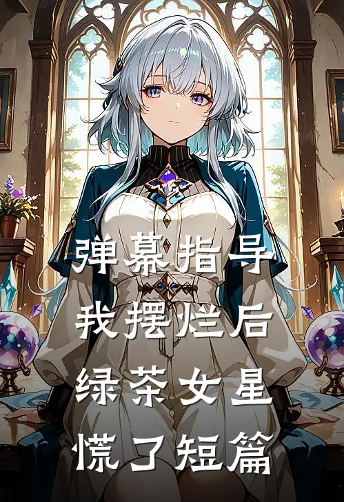 弹幕指导我摆烂后，绿茶女星慌了短篇