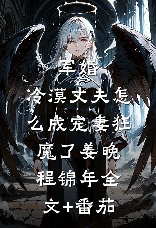 军婚：冷漠丈夫怎么成宠妻狂魔了姜晚程锦年全文+番茄