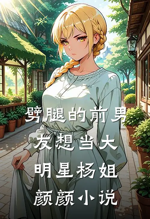 劈腿的前男友想当大明星杨姐颜颜小说