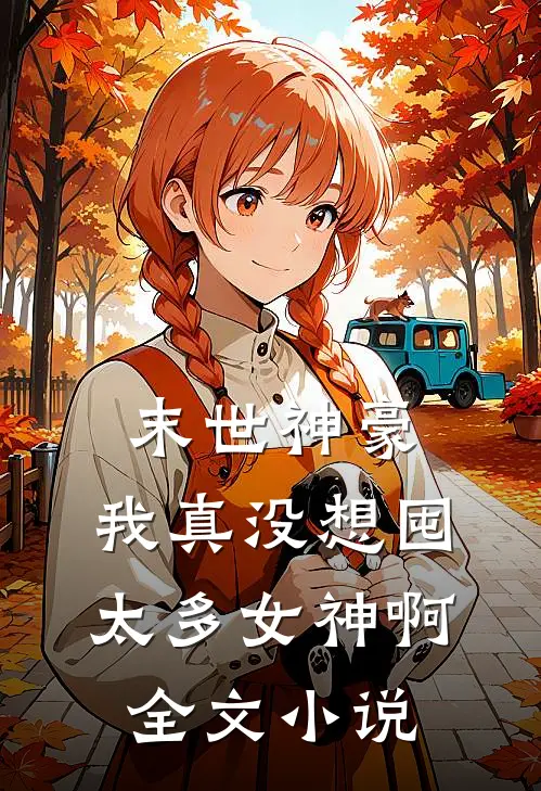 末世神豪：我真没想囤太多女神啊全文小说