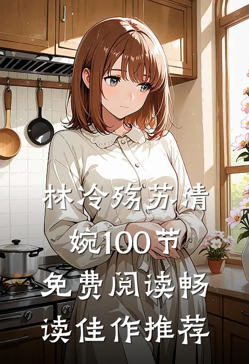 林冷殇苏清婉100节免费阅读畅读佳作推荐