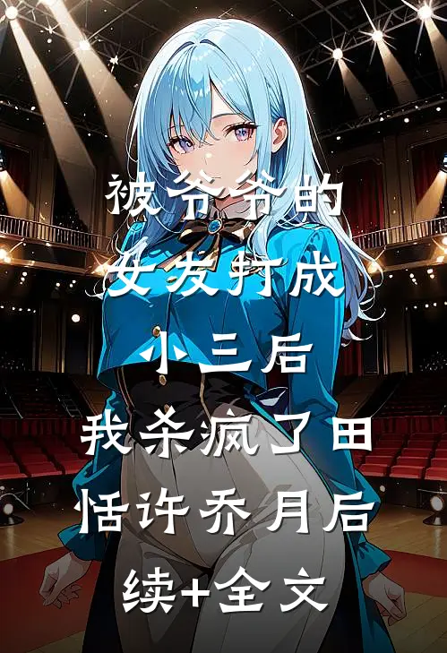 被爷爷的女友打成小三后，我杀疯了田恬许乔月后续+全文