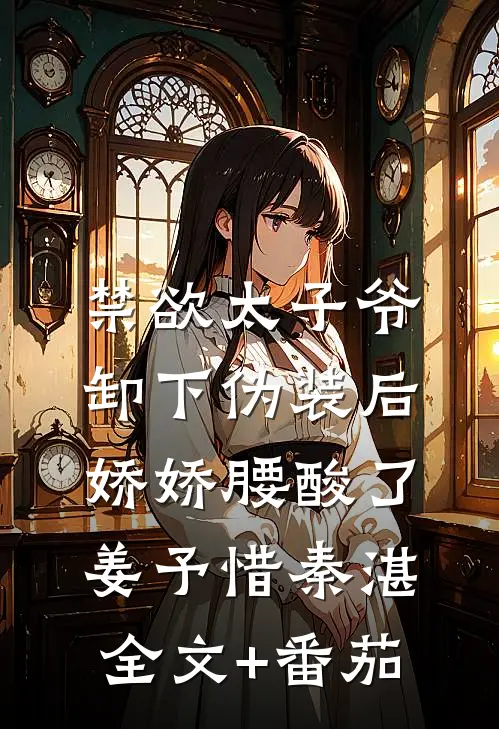 禁欲太子爷卸下伪装后，娇娇腰酸了姜予惜秦湛全文+番茄