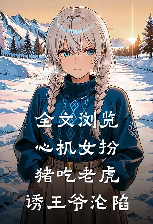 全文浏览心机女扮猪吃老虎，诱王爷沦陷
