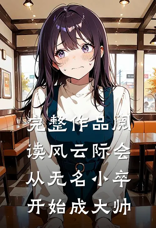 完整作品阅读风云际会：从无名小卒开始成大帅