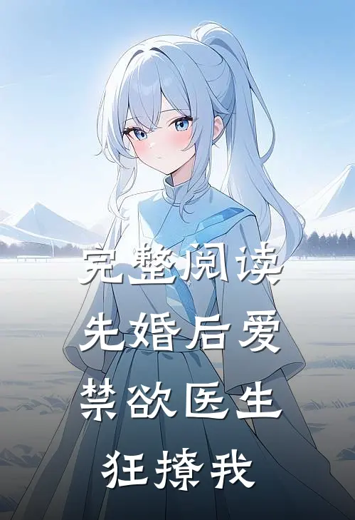 完整阅读先婚后爱：禁欲医生狂撩我