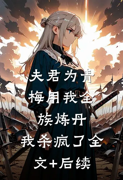 夫君为青梅用我全族炼丹，我杀疯了全文+后续
