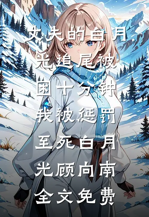 丈夫的白月光追尾被困十分钟，我被惩罚至死白月光顾向南全文免费
