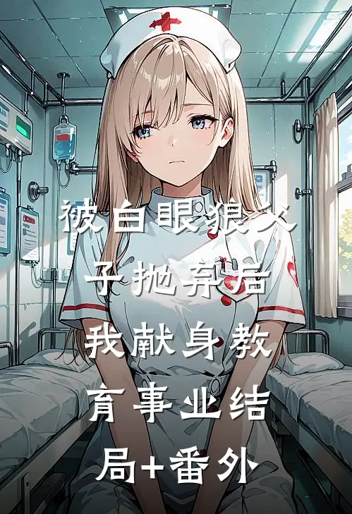 被白眼狼父子抛弃后，我献身教育事业结局+番外