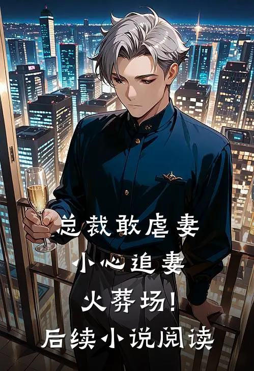 总裁敢虐妻,小心追妻火葬场!后续小说阅读