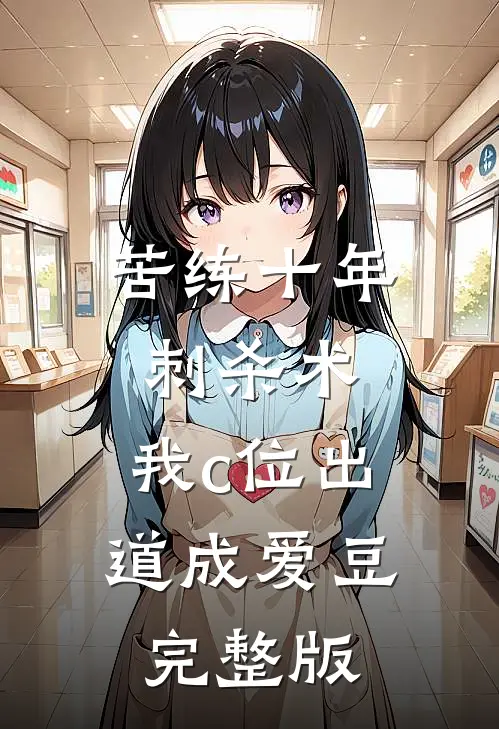 苦练十年刺杀术，我c位出道成爱豆完整版