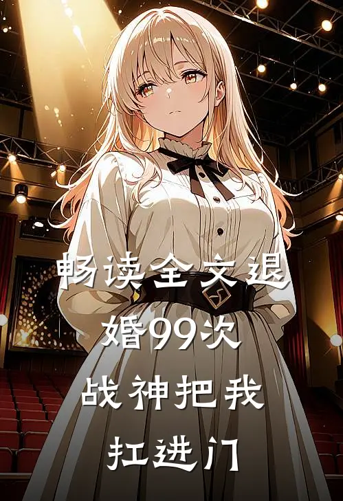 畅读全文退婚99次：战神把我扛进门