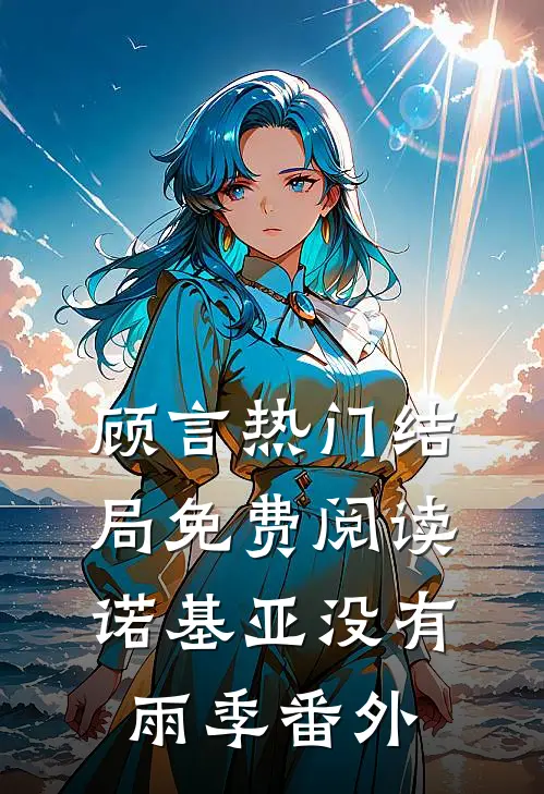 顾言热门结局免费阅读诺基亚没有雨季番外