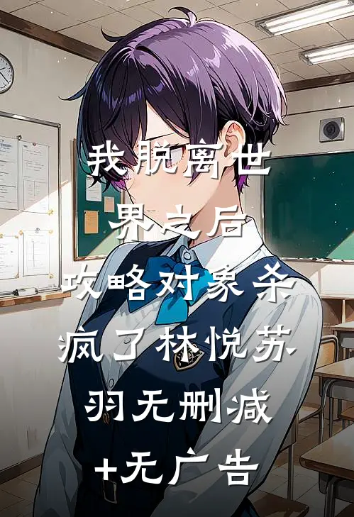 我脱离世界之后，攻略对象杀疯了林悦苏羽无删减+无广告