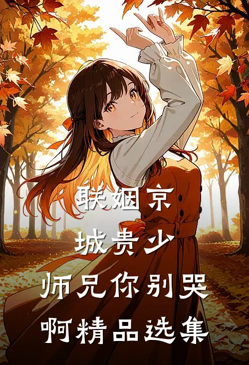 联姻京城贵少，师兄你别哭啊精品选集