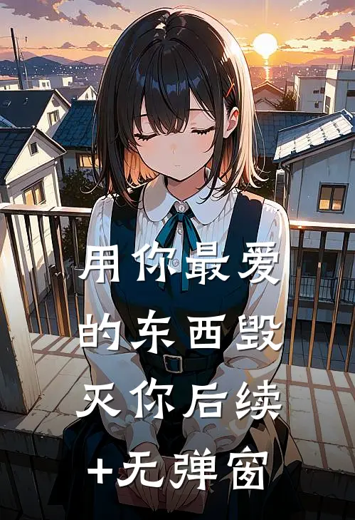 用你最爱的东西毁灭你后续+无弹窗