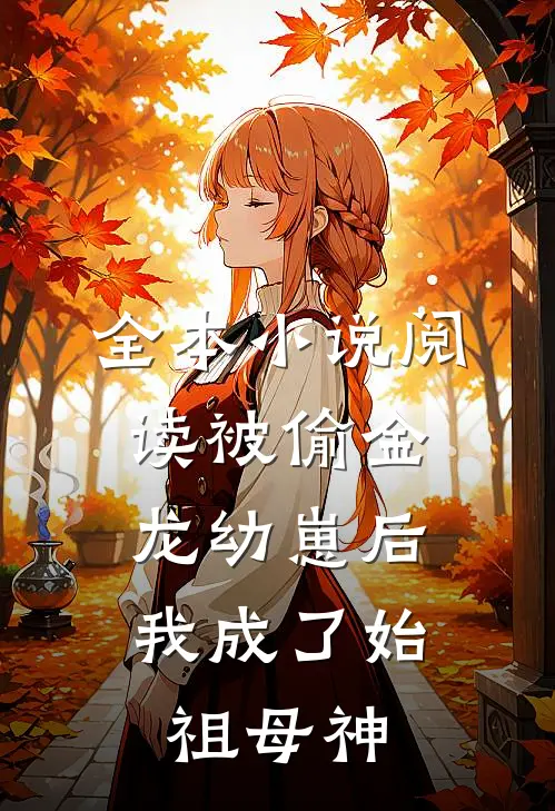 全本小说阅读被偷金龙幼崽后，我成了始祖母神