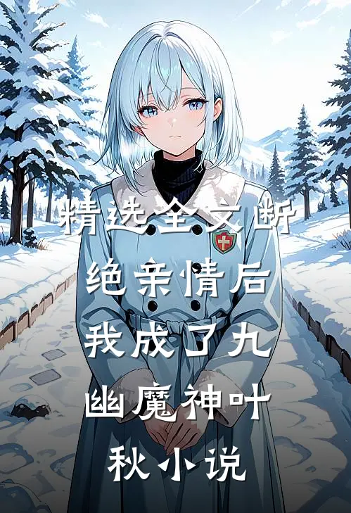 精选全文断绝亲情后,我成了九幽魔神叶秋小说