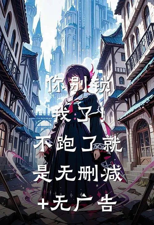 你别锁我了！不跑了就是无删减+无广告