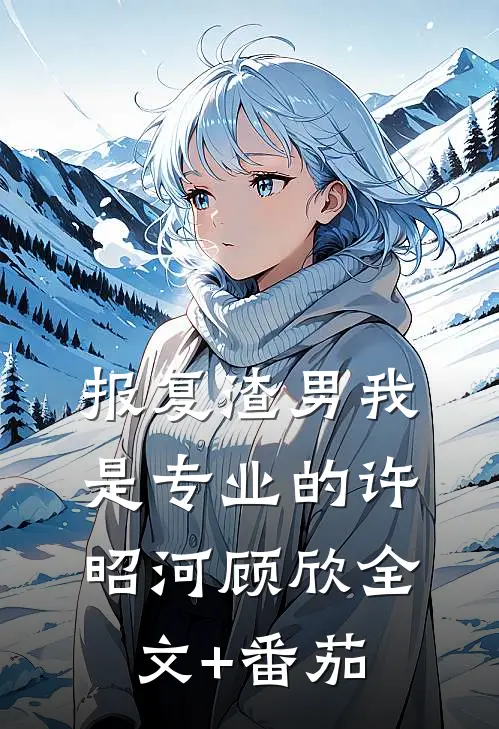 报复渣男我是专业的许昭河顾欣全文+番茄